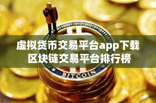虚拟货币交易平台app下载 区块链交易平台排行榜