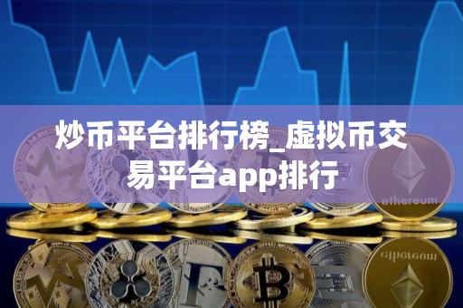 炒币平台排行榜_虚拟币交易平台app排行