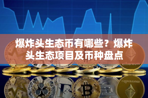 爆炸头生态币有哪些?爆炸头生态项目及币种盘点 爆炸头生态币有哪些?爆炸头生态项目及币种盘点