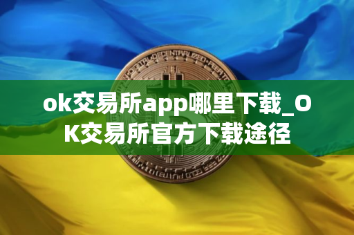 ok交易所app哪里下载_OK交易所官方下载途径