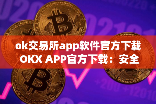 ok交易所app软件官方下载 OKX APP官方下载：安全可靠的数字资产交易平台