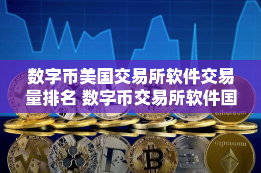 数字币美国交易所软件交易量排名 数字币交易所软件国内正规说明