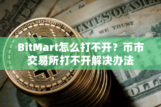 BitMart怎么打不开？币市交易所打不开解决办法
