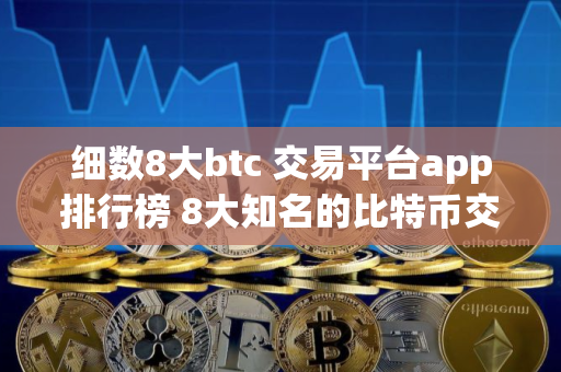 细数8大btc 交易平台app排行榜 8大知名的比特币交易平台