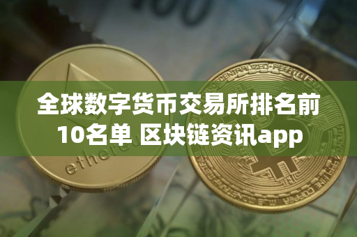 全球数字货币交易所排名前10名单 区块链资讯app