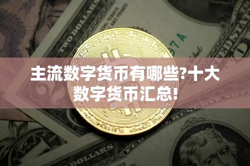 主流数字货币有哪些?十大数字货币汇总!