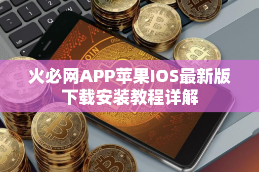 火必网APP苹果IOS最新版下载安装教程详解