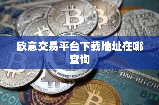 欧意交易平台下载地址在哪查询 欧意交易平台下载地址在哪查询