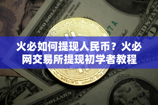 火必如何提现人民币？火必网交易所提现初学者教程
