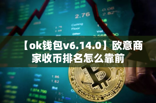 【ok钱包v6.14.0】欧意商家收币排名怎么靠前