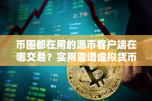 币圈都在用的派币客户端在哪交易？实用靠谱虚拟货币手机钱包三大排名