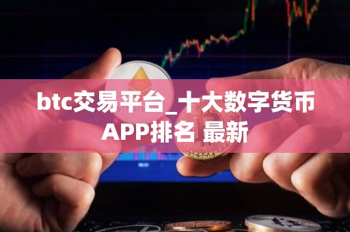 btc交易平台_十大数字货币APP排名 最新