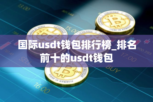 国际usdt钱包排行榜_排名前十的usdt钱包