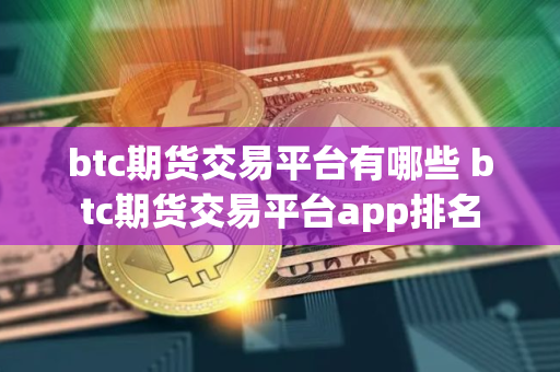 btc期货交易平台有哪些 btc期货交易平台app排名