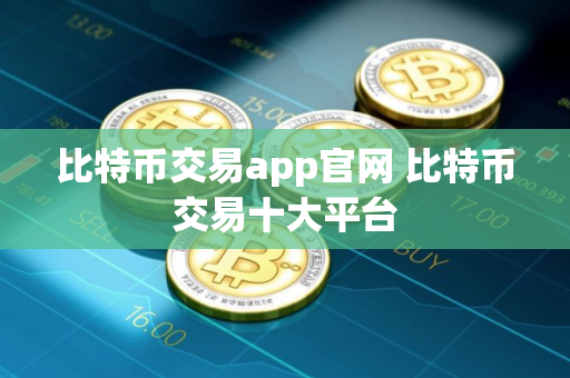 比特币交易app官网 比特币交易十大平台 比特币交易app官网 比特币交易十大平台