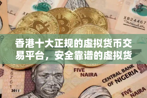 香港十大正规的虚拟货币交易平台，安全靠谱的虚拟货币交易排行