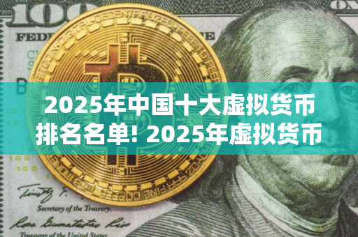 2025年中国十大虚拟货币排名名单! 2025年虚拟货币排行榜
