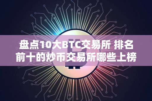 盘点10大BTC交易所 排名前十的炒币交易所哪些上榜