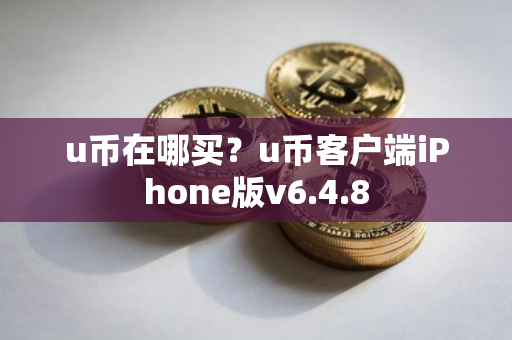 u币在哪买？u币客户端iPhone版v6.4.8