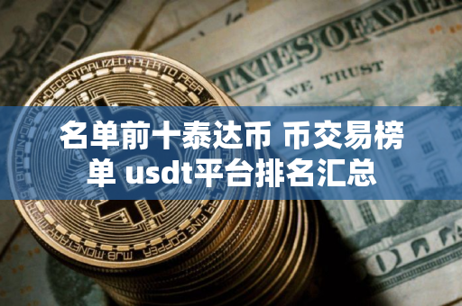 名单前十泰达币 币交易榜单 usdt平台排名汇总