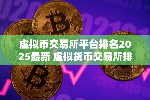 虚拟币交易所平台排名2025最新 虚拟货币交易所排行