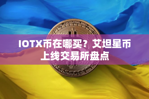 IOTX币在哪买？艾坦星币上线交易所盘点