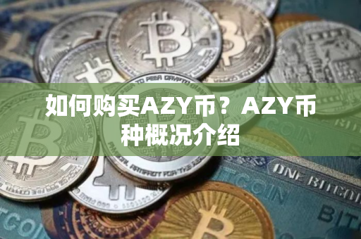 如何购买AZY币？AZY币种概况介绍