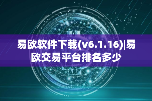 易欧软件下载(v6.1.16)|易欧交易平台排名多少