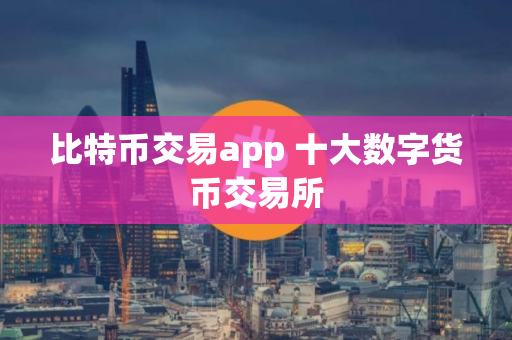 比特币交易app 十大数字货币交易所
