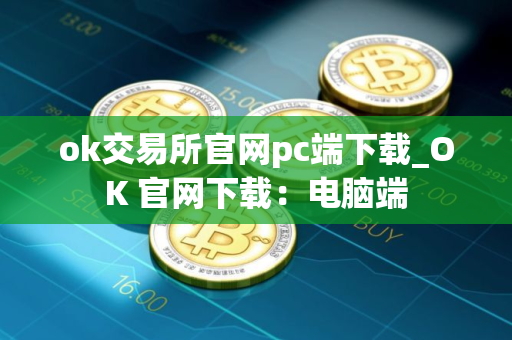 ok交易所官网pc端下载_OK 官网下载：电脑端
