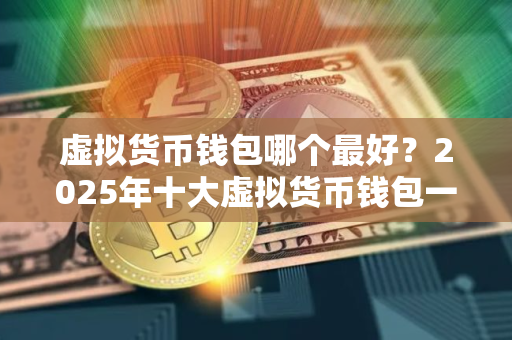 虚拟货币钱包哪个最好？2025年十大虚拟货币钱包一览