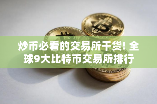 炒币必看的交易所干货! 全球9大比特币交易所排行