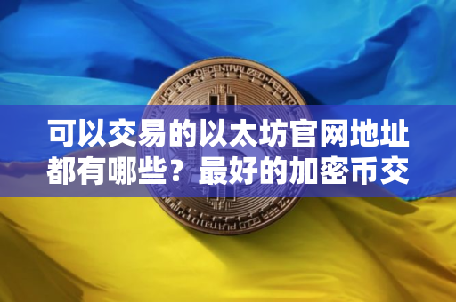 可以交易的以太坊官网地址都有哪些？最好的加密币交易平台汇总