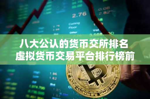 八大公认的货币交所排名 虚拟货币交易平台排行榜前8名