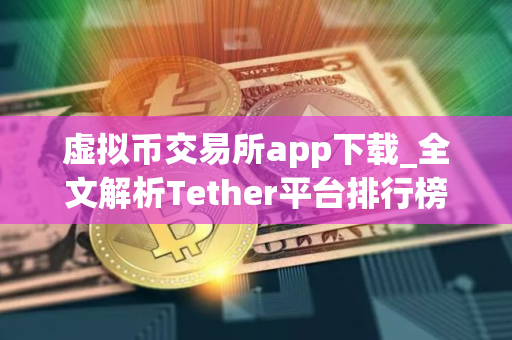 虚拟币交易所app下载_全文解析Tether平台排行榜