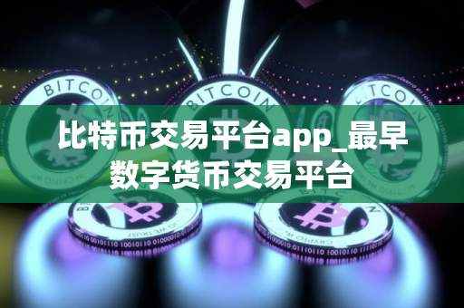 比特币交易平台app_最早数字货币交易平台