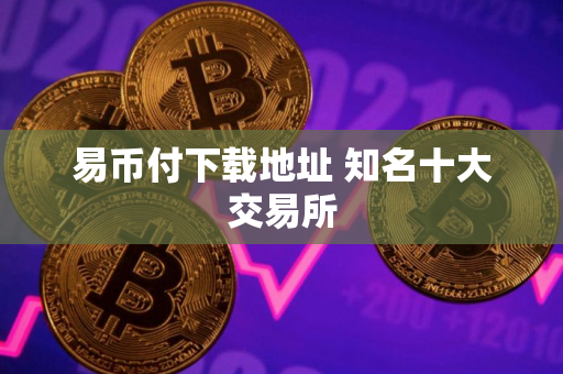易币付下载地址 知名十大交易所