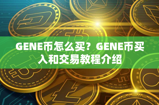 GENE币怎么买？GENE币买入和交易教程介绍