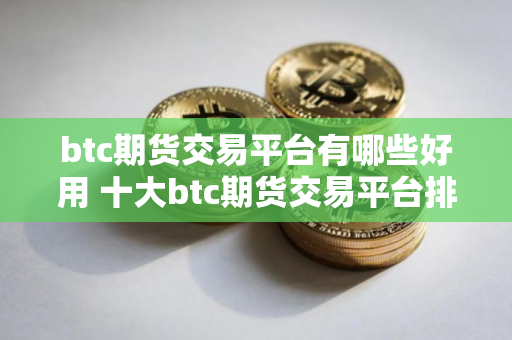 btc期货交易平台有哪些好用 十大btc期货交易平台排行最新