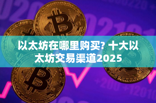 以太坊在哪里购买? 十大以太坊交易渠道2025