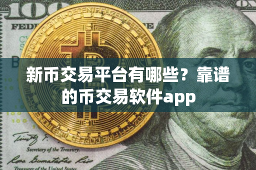 新币交易平台有哪些？靠谱的币交易软件app