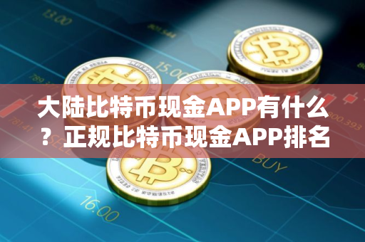 大陆比特币现金APP有什么？正规比特币现金APP排名第一