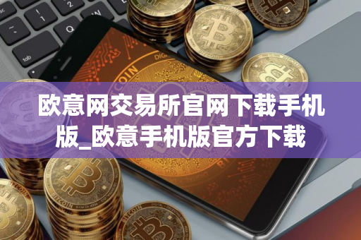 欧意网交易所官网下载手机版_欧意手机版官方下载