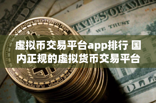 虚拟币交易平台app排行 国内正规的虚拟货币交易平台合集 虚拟币交易平台app排行 国内正规的虚拟货币交易平台合集