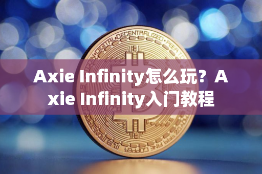 Axie Infinity怎么玩？Axie Infinity入门教程