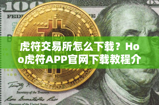 虎符交易所怎么下载？Hoo虎符APP官网下载教程介绍