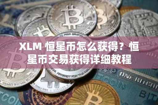 XLM 恒星币怎么获得？恒星币交易获得详细教程