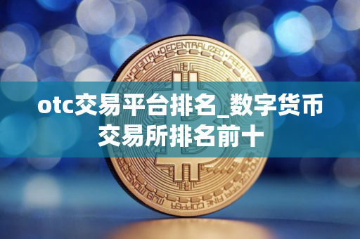 otc交易平台排名_数字货币交易所排名前十
