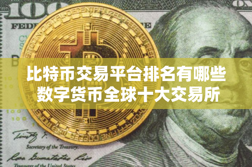 比特币交易平台排名有哪些 数字货币全球十大交易所不会被清