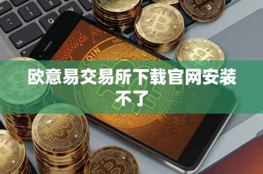 欧意易交易所下载官网安装不了